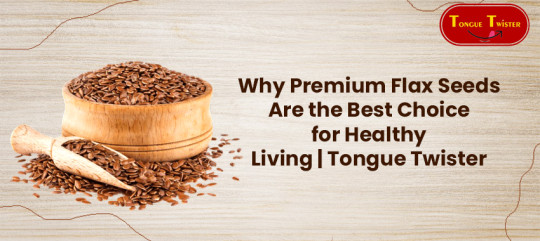 Why Premium Flax Seeds Are the Best Choice for Healthy Living | Tongue Twister